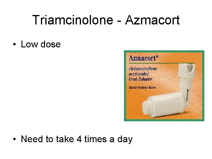 Triamcinolone - Azmacort • Low dose • Need to take 4 times a day