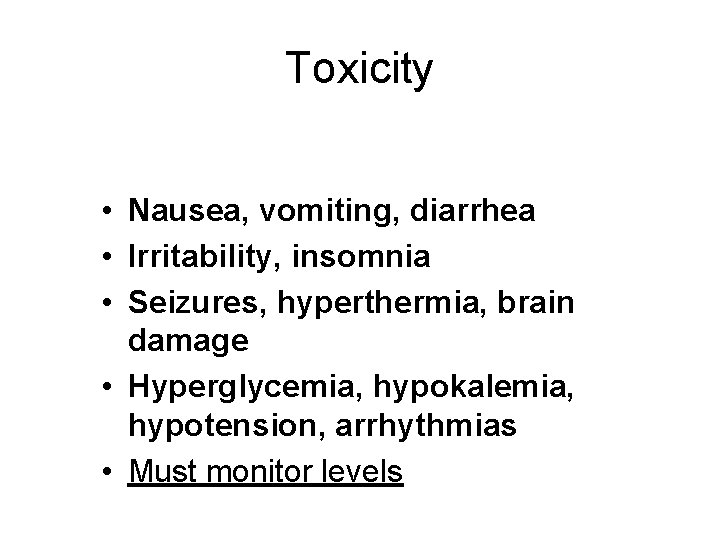 Toxicity • Nausea, vomiting, diarrhea • Irritability, insomnia • Seizures, hyperthermia, brain damage •