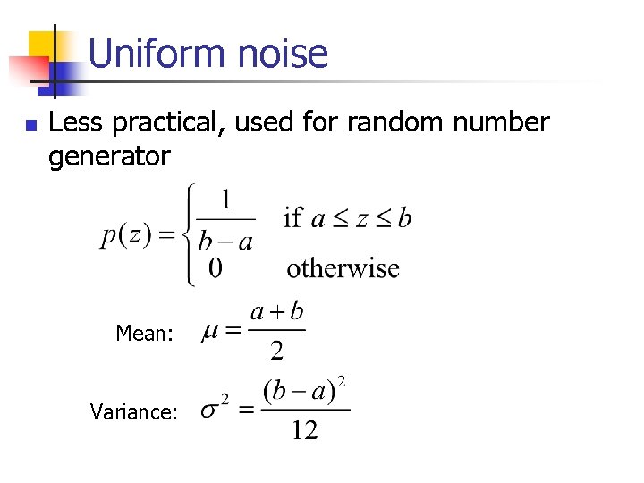 Uniform noise n Less practical, used for random number generator Mean: Variance: 