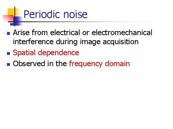 Periodic noise n n n Arise from electrical or electromechanical interference during image acquisition