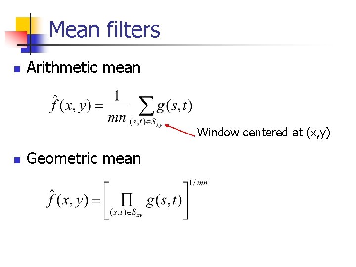 Mean filters n Arithmetic mean Window centered at (x, y) n Geometric mean 
