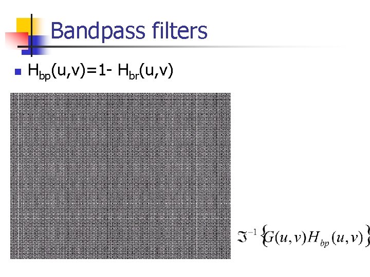 Bandpass filters n Hbp(u, v)=1 - Hbr(u, v) 