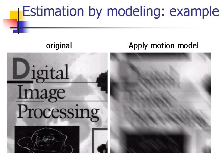 Estimation by modeling: example original Apply motion model 