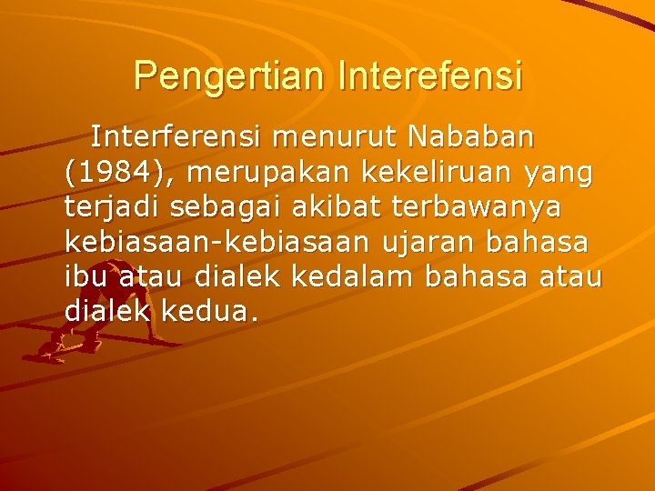 Pengertian Interefensi Interferensi menurut Nababan (1984), merupakan kekeliruan yang terjadi sebagai akibat terbawanya kebiasaan-kebiasaan