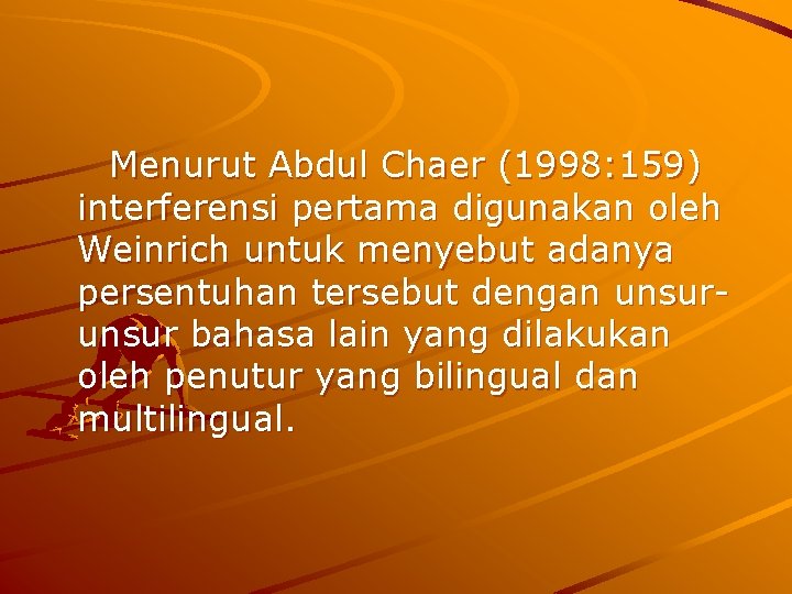 Menurut Abdul Chaer (1998: 159) interferensi pertama digunakan oleh Weinrich untuk menyebut adanya persentuhan