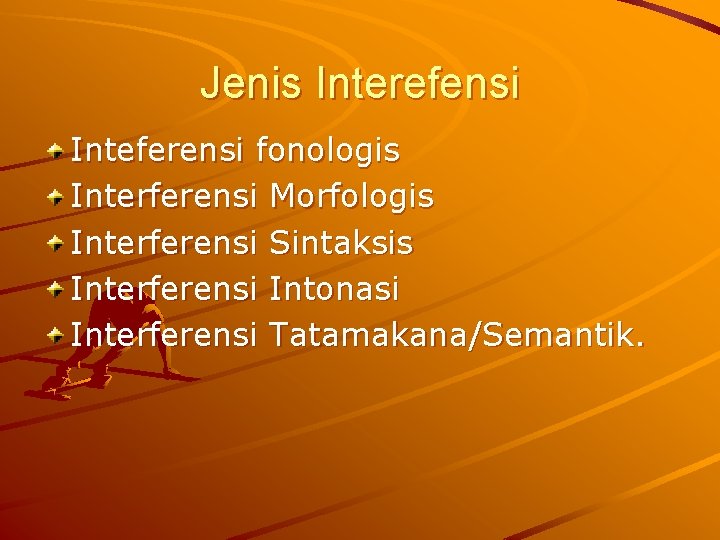 Jenis Interefensi Inteferensi fonologis Interferensi Morfologis Interferensi Sintaksis Interferensi Intonasi Interferensi Tatamakana/Semantik. 