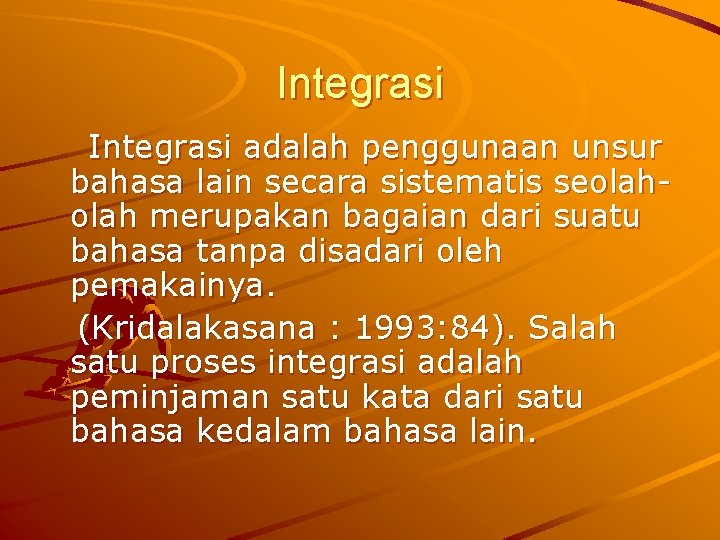 Integrasi adalah penggunaan unsur bahasa lain secara sistematis seolah merupakan bagaian dari suatu bahasa