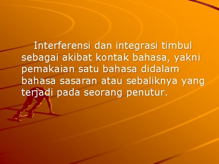 Interferensi dan integrasi timbul sebagai akibat kontak bahasa, yakni pemakaian satu bahasa didalam bahasa