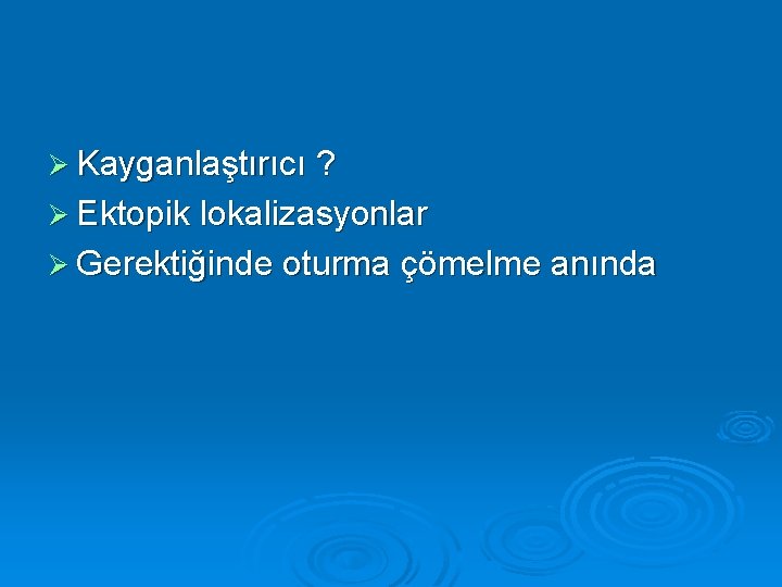 Ø Kayganlaştırıcı ? Ø Ektopik lokalizasyonlar Ø Gerektiğinde oturma çömelme anında 