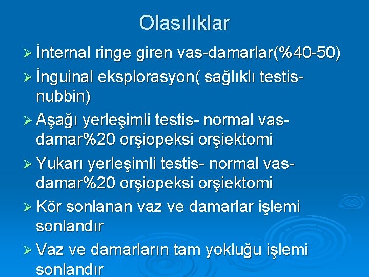 Olasılıklar Ø İnternal ringe giren vas-damarlar(%40 -50) Ø İnguinal eksplorasyon( sağlıklı testis- nubbin) Ø