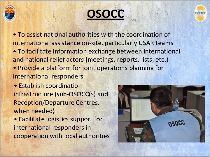 OSOCC • To assist national authorities with the coordination of international assistance on-site, particularly