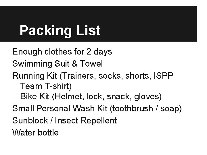 Packing List Enough clothes for 2 days Swimming Suit & Towel Running Kit (Trainers,