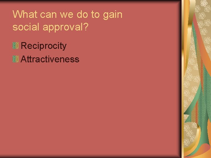What can we do to gain social approval? Reciprocity Attractiveness 