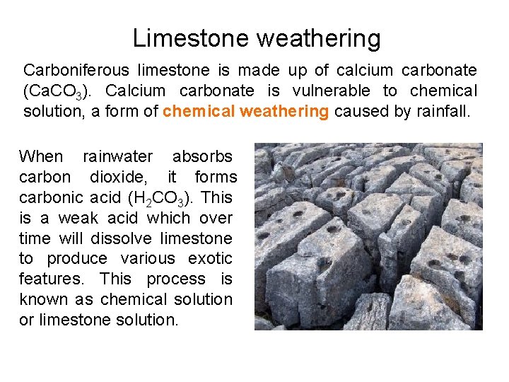 Limestone weathering Carboniferous limestone is made up of calcium carbonate (Ca. CO 3). Calcium