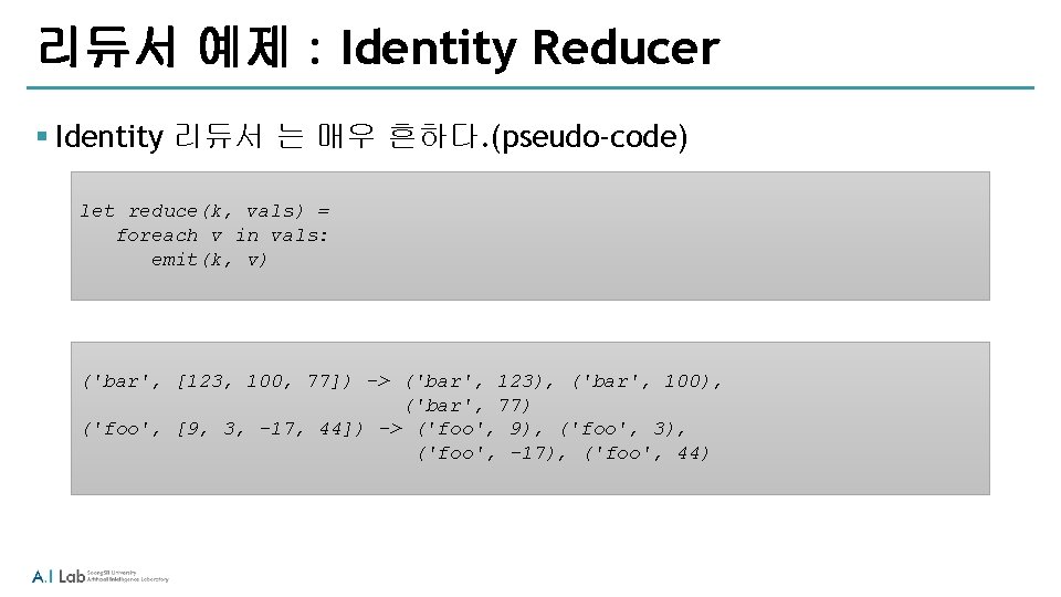 리듀서 예제 : Identity Reducer § Identity 리듀서 는 매우 흔하다. (pseudo-code) let reduce(k,