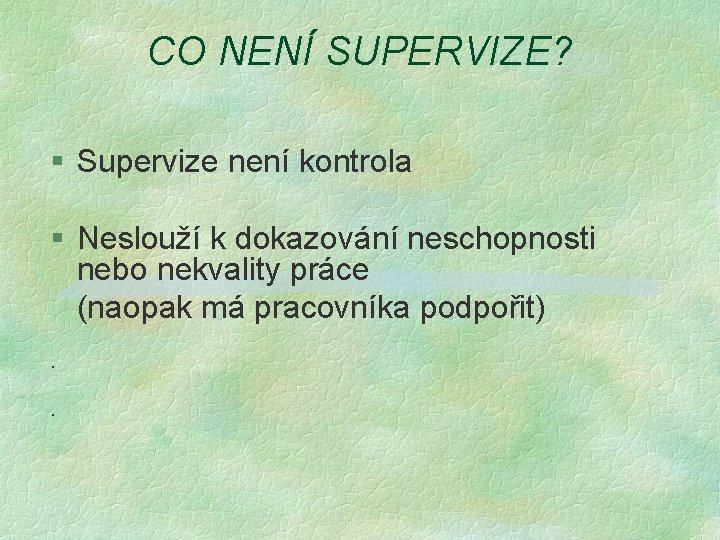 CO NENÍ SUPERVIZE? § Supervize není kontrola § Neslouží k dokazování neschopnosti nebo nekvality