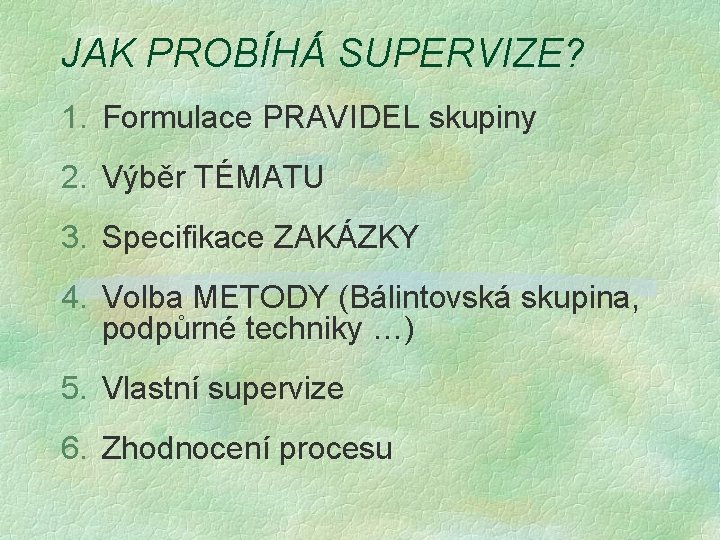 JAK PROBÍHÁ SUPERVIZE? 1. Formulace PRAVIDEL skupiny 2. Výběr TÉMATU 3. Specifikace ZAKÁZKY 4.