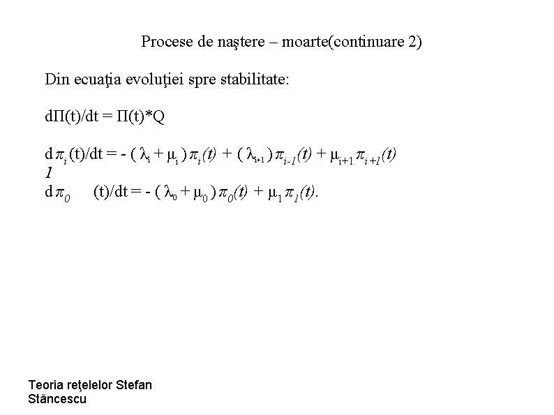 Procese de naştere – moarte(continuare 2) Din ecuaţia evoluţiei spre stabilitate: dΠ(t)/dt = Π(t)*Q