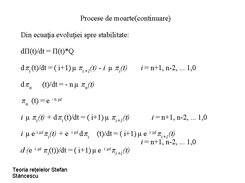 Procese de moarte(continuare) Din ecuaţia evoluţiei spre stabilitate: dΠ(t)/dt = Π(t)*Q d πi (t)/dt