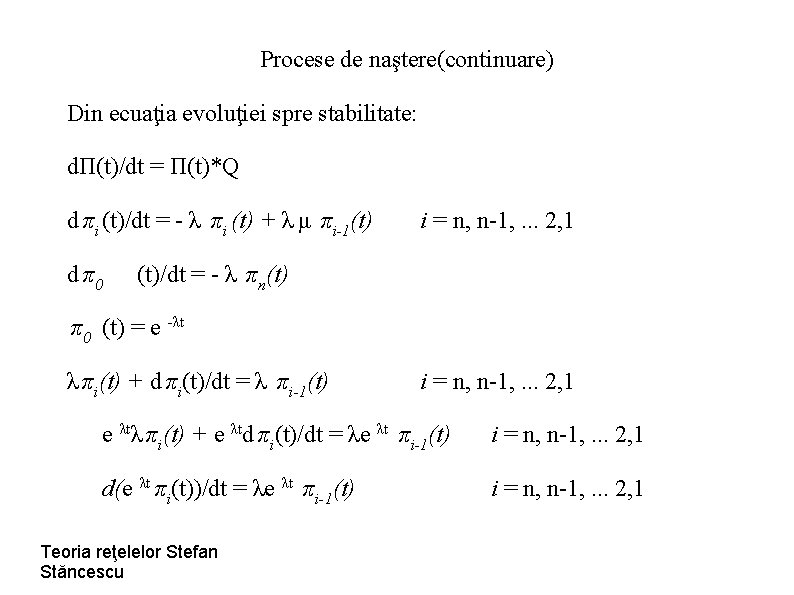 Procese de naştere(continuare) Din ecuaţia evoluţiei spre stabilitate: dΠ(t)/dt = Π(t)*Q d πi (t)/dt