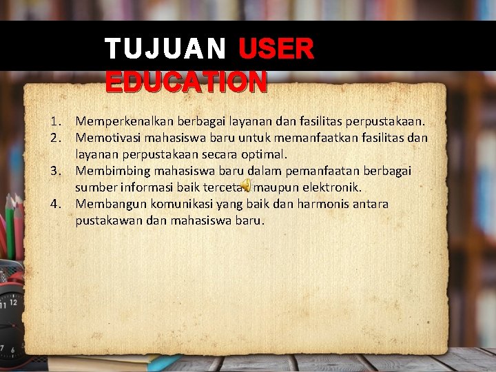 TUJUAN USER EDUCATION 1. Memperkenalkan berbagai layanan dan fasilitas perpustakaan. 2. Memotivasi mahasiswa baru