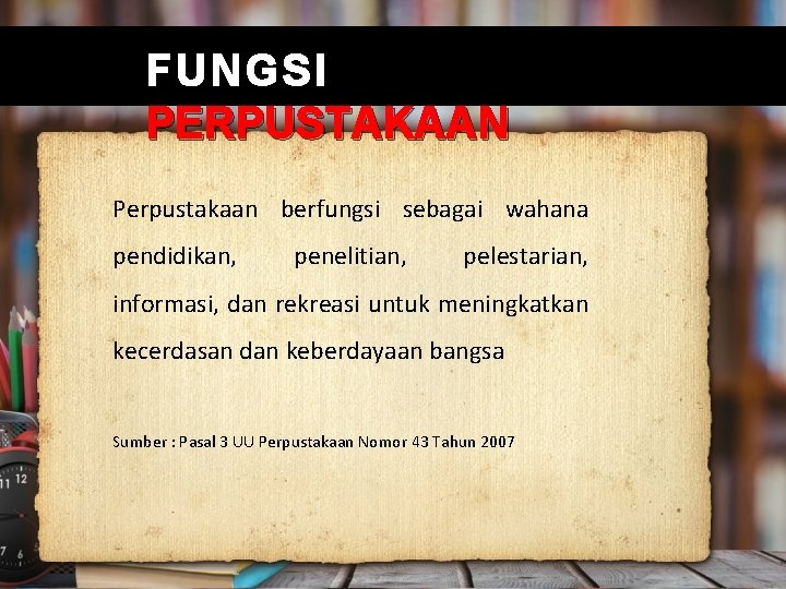 FUNGSI PERPUSTAKAAN Perpustakaan berfungsi sebagai wahana pendidikan, penelitian, pelestarian, informasi, dan rekreasi untuk meningkatkan