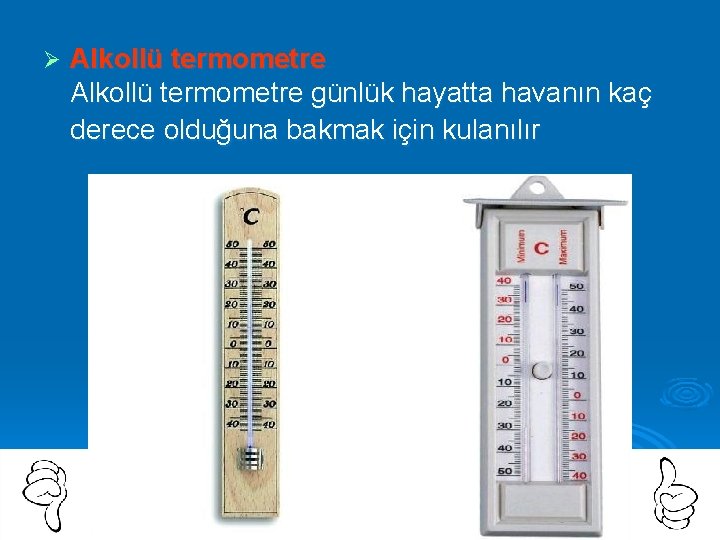 Ø Alkollü termometre günlük hayatta havanın kaç derece olduğuna bakmak için kulanılır 