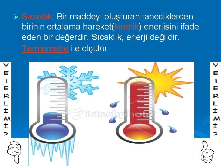 Ø Sıcaklık: Bir maddeyi oluşturan taneciklerden birinin ortalama hareket(kinetik) enerjisini ifade eden bir değerdir.