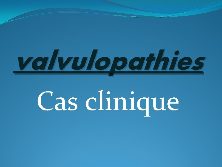 valvulopathies Cas clinique 