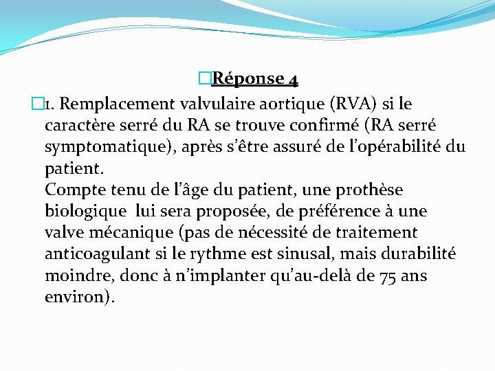 �Réponse 4 � 1. Remplacement valvulaire aortique (RVA) si le caractère serré du RA