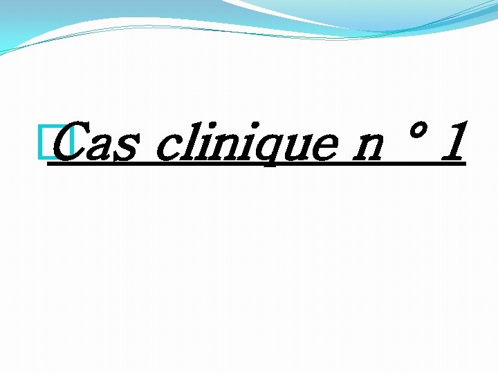 � Cas clinique n ° 1 