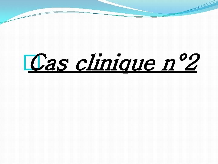 � Cas clinique n° 2 