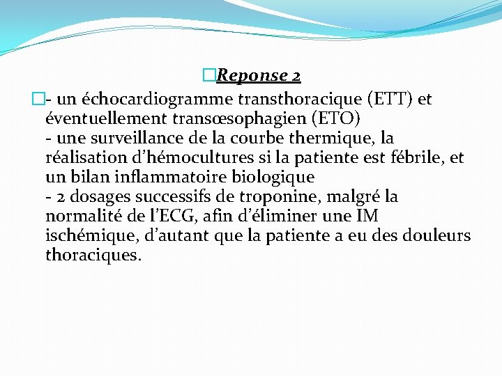 �Reponse 2 �- un échocardiogramme transthoracique (ETT) et éventuellement transœsophagien (ETO) - une surveillance
