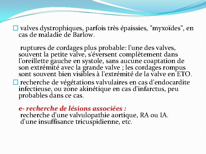 � valves dystrophiques, parfois très épaissies, "myxoïdes", en cas de maladie de Barlow. ruptures