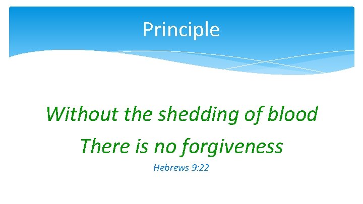 Principle Without the shedding of blood There is no forgiveness Hebrews 9: 22 