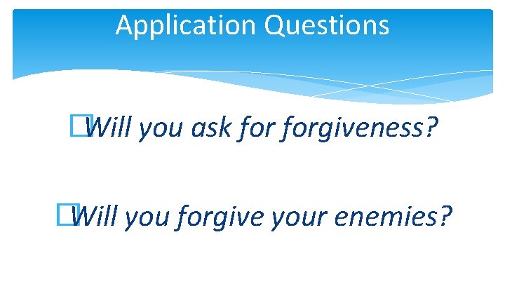 Application Questions �Will you ask forgiveness? �Will you forgive your enemies? 