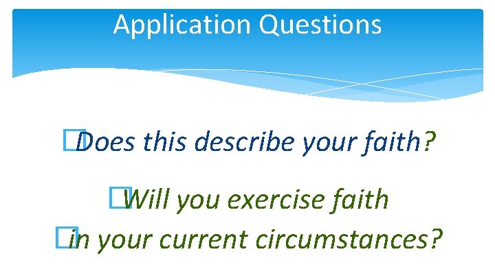 Application Questions �Does this describe your faith? �Will you exercise faith �in your current