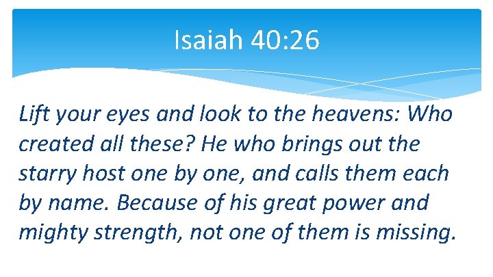 Isaiah 40: 26 Lift your eyes and look to the heavens: Who created all