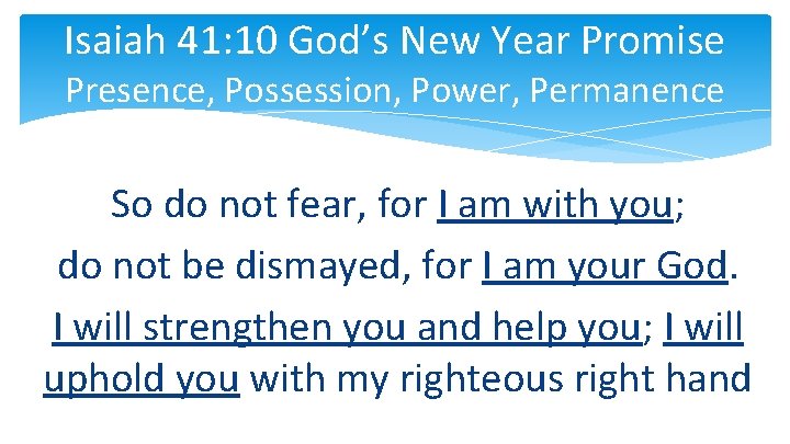 Isaiah 41: 10 God’s New Year Promise Presence, Possession, Power, Permanence So do not