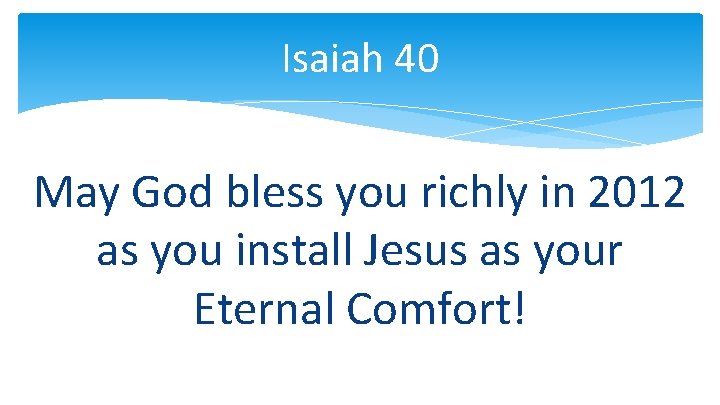 Isaiah 40 May God bless you richly in 2012 as you install Jesus as