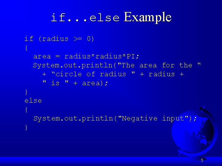 if. . . else Example if (radius >= 0) { area = radius*PI; System.