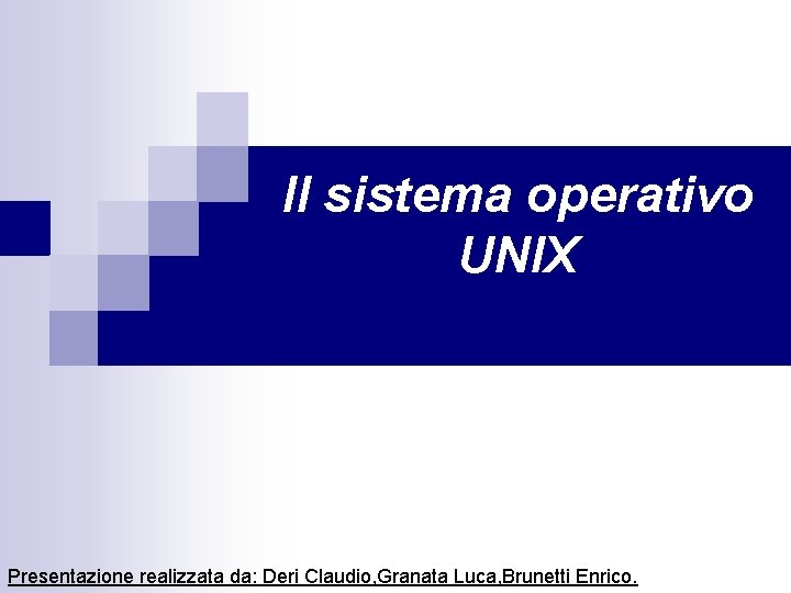 Il sistema operativo UNIX Presentazione realizzata da: Deri Claudio, Granata Luca, Brunetti Enrico. 