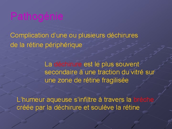 Pathogénie Complication d’une ou plusieurs déchirures de la rétine périphérique La déchirure est le