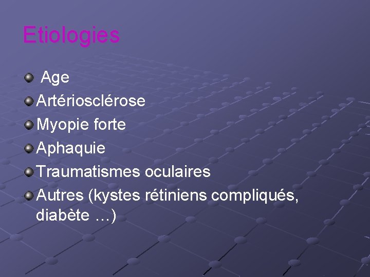 Etiologies Age Artériosclérose Myopie forte Aphaquie Traumatismes oculaires Autres (kystes rétiniens compliqués, diabète …)