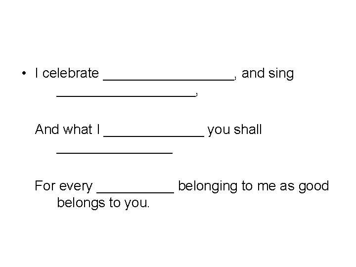  • I celebrate _________, and sing _________, And what I _______ you shall