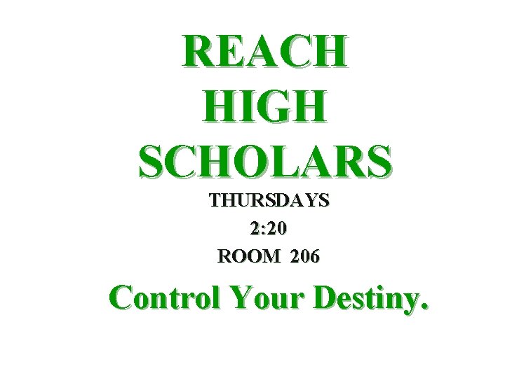 REACH HIGH SCHOLARS THURSDAYS 2: 20 ROOM 206 Control Your Destiny. 