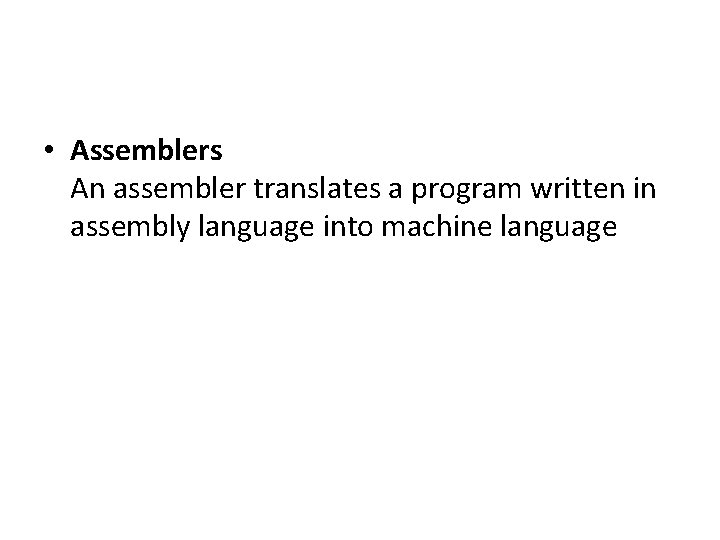  • Assemblers An assembler translates a program written in assembly language into machine