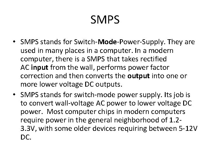 SMPS • SMPS stands for Switch-Mode-Power-Supply. They are used in many places in a