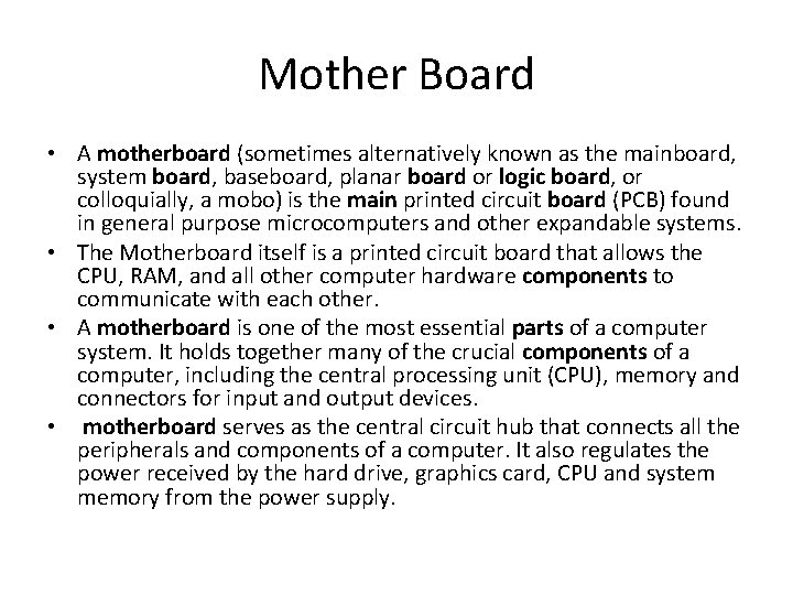 Mother Board • A motherboard (sometimes alternatively known as the mainboard, system board, baseboard,