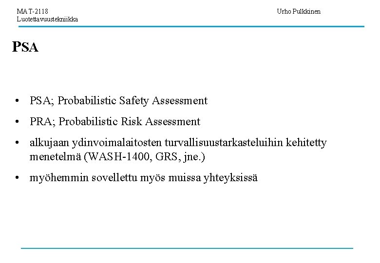 MAT-2118 Luotettavuustekniikka Urho Pulkkinen PSA • PSA; Probabilistic Safety Assessment • PRA; Probabilistic Risk